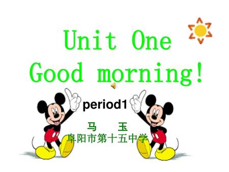 Unit One Good morning! period1 马 玉 阜阳市第十五中学.