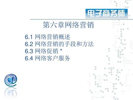 第六章网络营销 6.1 网络营销概述 6.2 网络营销的手段和方法 6.3 网络促销 * 6.4 网络客户服务.