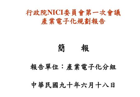 行政院NICI委員會第一次會議 產業電子化規劃報告 簡 報 報告單位：產業電子化分組 中華民國九十年六月十八日
