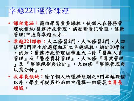 卓越221選修課程 課程意涵：藉由學習重要課程，使個人在醫務管理次領域(醫務行政管理、病歷暨資訊管理、健康管理)中成為卓越人才。