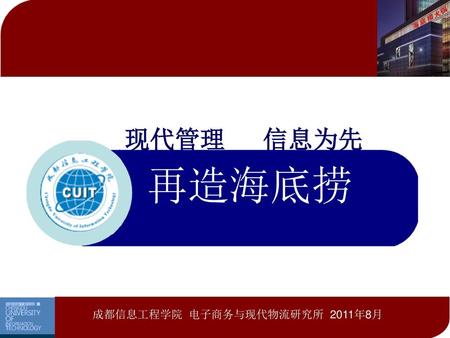 现代管理 信息为先 再造海底捞 成都信息工程学院 电子商务与现代物流研究所 2011年8月.