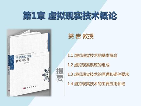 第1章 虚拟现实技术概论 娄 岩 教授 1.1 虚拟现实技术的基本概念 1.2 虚拟现实系统的组成 1.3 虚拟现实技术的原理和硬件要求