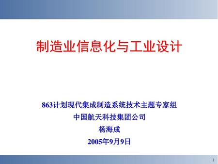 制造业信息化与工业设计 863计划现代集成制造系统技术主题专家组 中国航天科技集团公司 杨海成 2005年9月9日.