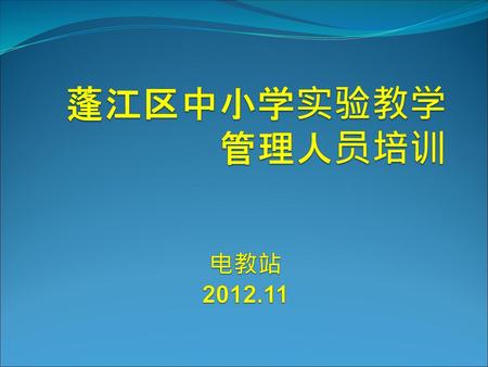 蓬江区中小学实验教学管理人员培训 电教站 2012.11.