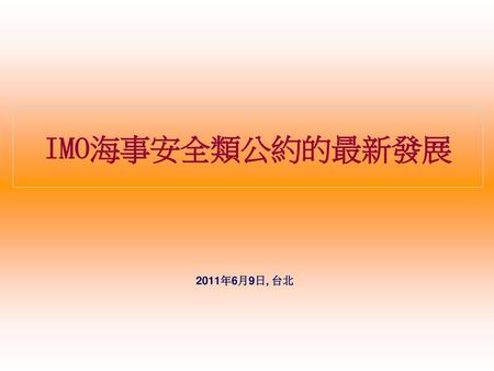 IMO海事安全類公約的最新發展 2011年6月9日,台北.