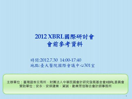 2012 XBRL國際研討會 會前參考資料 時間: :00-17:40 地點:臺大醫院國際會議中心301室