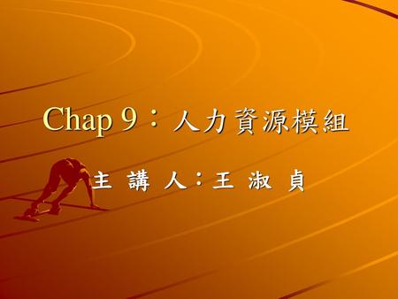 Chap 9：人力資源模組 主 講 人：王 淑 貞.