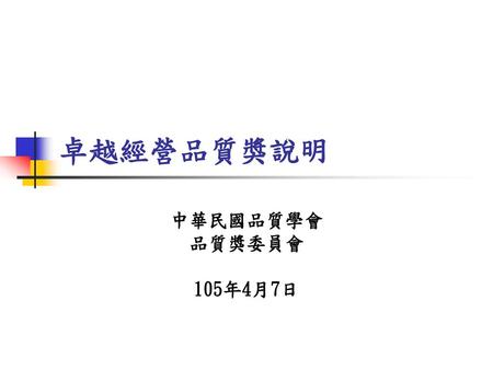 卓越經營品質獎說明 中華民國品質學會 品質獎委員會 105年4月7日.