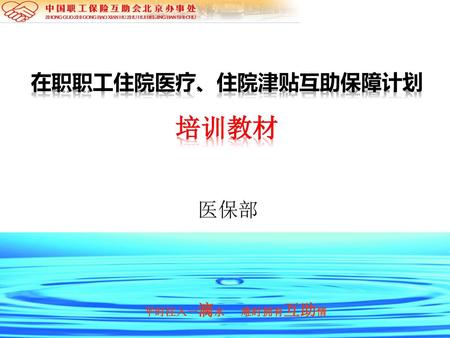 在职职工住院医疗、住院津贴互助保障计划 培训教材 医保部 平时注入一滴水 难时拥有互助情.