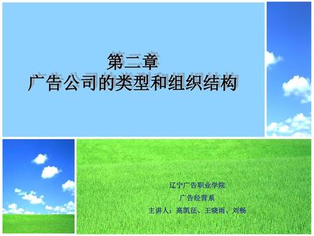 第二章 广告公司的类型和组织结构 辽宁广告职业学院 广告经营系 主讲人：高凯征、王晓雨、刘畅.