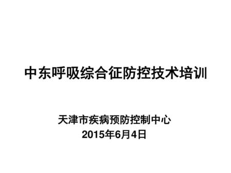 中东呼吸综合征防控技术培训 天津市疾病预防控制中心 2015年6月4日.