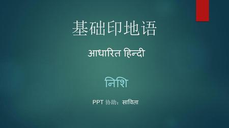 基础印地语 आधारित हिन्दी निशि PPT 协助：साविता.