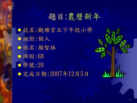 題目:農曆新年 校名:觀塘官立下午校小學 組別:個人 姓名:顏智林 班別:6B 學號:20 完成日期:2007年12月5日.