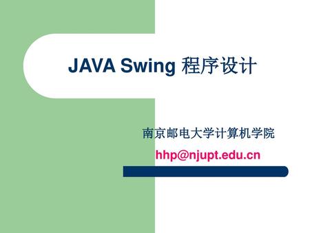 JAVA Swing 程序设计 南京邮电大学计算机学院 hhp@njupt.edu.cn.