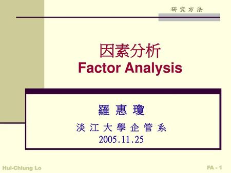 因素分析 Factor Analysis 羅 惠 瓊 淡 江 大 學 企 管 系 2005.11.25.
