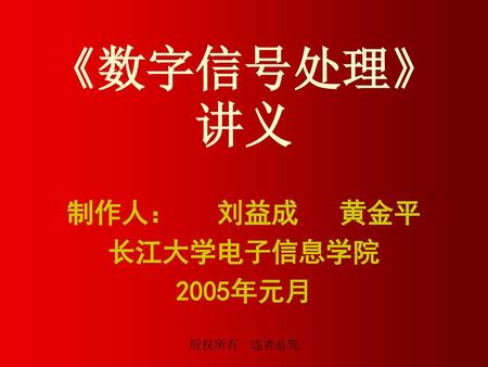 制作人： 刘益成 黄金平 长江大学电子信息学院 2005年元月