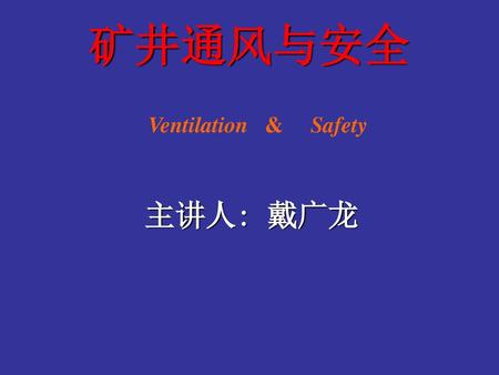 矿井通风与安全 Ventilation & Safety 主讲人: 戴广龙.
