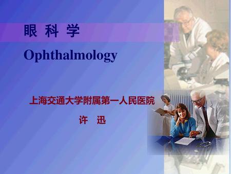 眼 科 学 Ophthalmology 上海交通大学附属第一人民医院 许　迅.