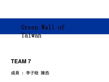 Green Wall of Taiwan TEAM 7 成員 : 李子晗 陳浩.
