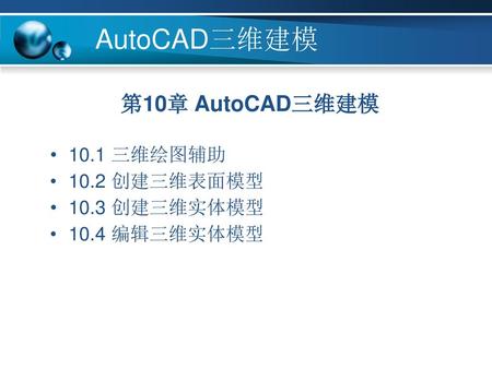 AutoCAD三维建模 第10章 AutoCAD三维建模 10.1 三维绘图辅助 10.2 创建三维表面模型 10.3 创建三维实体模型