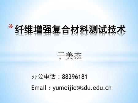 纤维增强复合材料测试技术 于美杰 办公电话：88396181 Email：yumeijie@sdu.edu.cn.