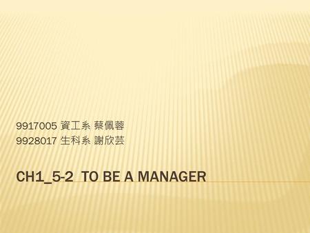 9917005 資工系 蔡佩蓉 9928017 生科系 謝欣芸 ch1_5-2 To be a manager.