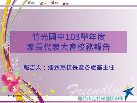 2014/9/30 竹光國中103學年度 家長代表大會校務報告 報告人：潘致惠校長暨各處室主任 2014/09/30.