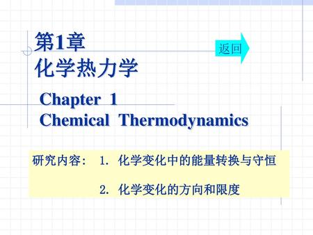 第1章 化学热力学 Chapter 1 Chemical Thermodynamics 返回 研究内容: 1. 化学变化中的能量转换与守恒