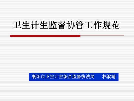 卫生计生监督协管工作规范 襄阳市卫生计生综合监督执法局 林洑靖.