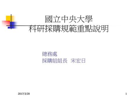 國立中央大學 科研採購規範重點說明 總務處 採購組組長 宋宏日 2017/3/20.