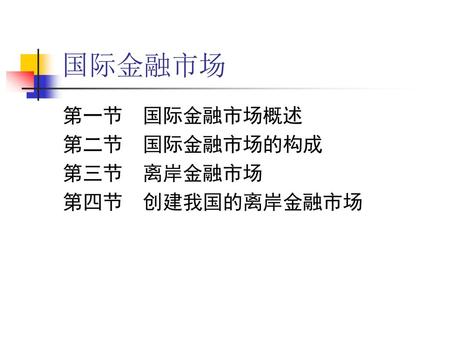 国际金融市场 第一节 国际金融市场概述 第二节 国际金融市场的构成 第三节 离岸金融市场 第四节 创建我国的离岸金融市场.