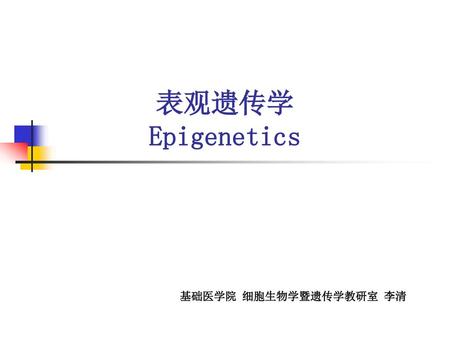表观遗传学 Epigenetics 基础医学院 细胞生物学暨遗传学教研室 李清.