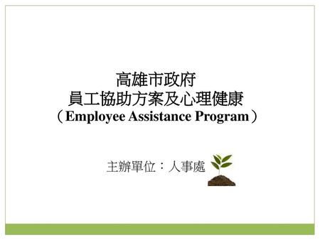 高雄市政府 員工協助方案及心理健康 （Employee Assistance Program）