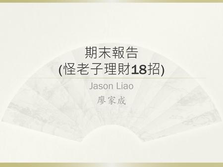 期末報告 (怪老子理財18招) Jason Liao 廖家成.