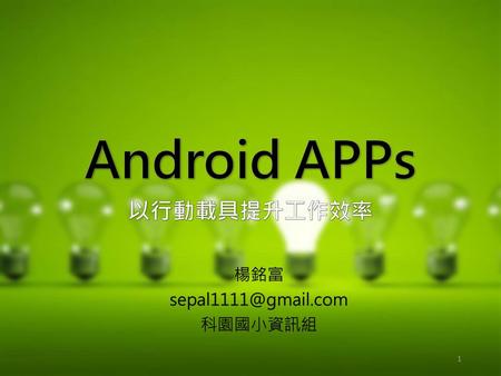 Android APPs 以行動載具提升工作效率 楊銘富 sepal1111@gmail.com 科園國小資訊組.