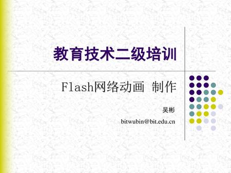 教育技术二级培训 Flash网络动画 制作 吴彬 bitwubin@bit.edu.cn.