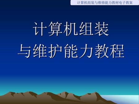 计算机组装与维修能力教材电子教案 计算机组装 与维护能力教程.