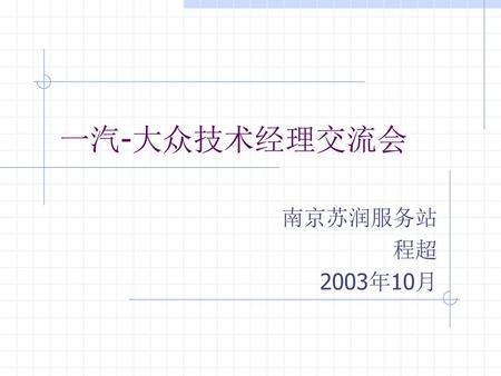 一汽-大众技术经理交流会 南京苏润服务站 程超 2003年10月.