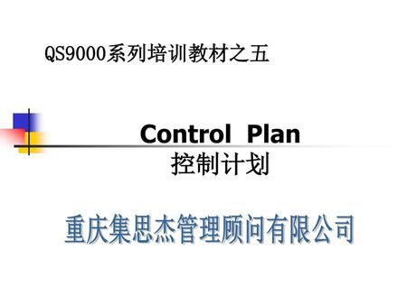 QS9000系列培训教材之五 Control Plan 控制计划 重庆集思杰管理顾问有限公司.