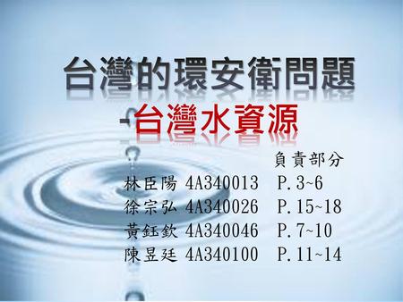 台灣的環安衛問題 -台灣水資源 負責部分 林臣陽 4A P.3~6 徐宗弘 4A P.15~18