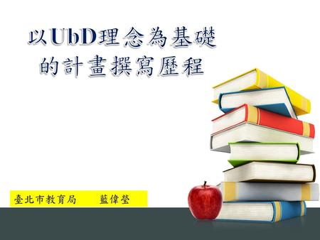 以UbD理念為基礎 的計畫撰寫歷程 臺北市教育局 藍偉瑩.