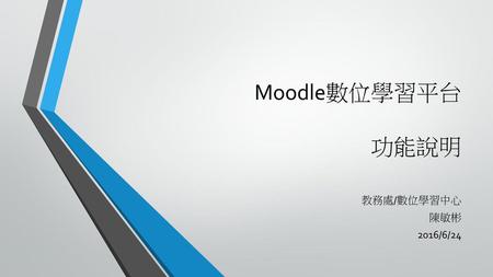 Moodle數位學習平台 功能說明 教務處/數位學習中心 陳敏彬 2016/6/24.