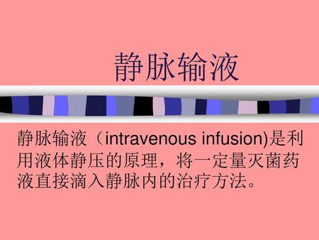 静脉输液（intravenous infusion)是利用液体静压的原理，将一定量灭菌药液直接滴入静脉内的治疗方法。