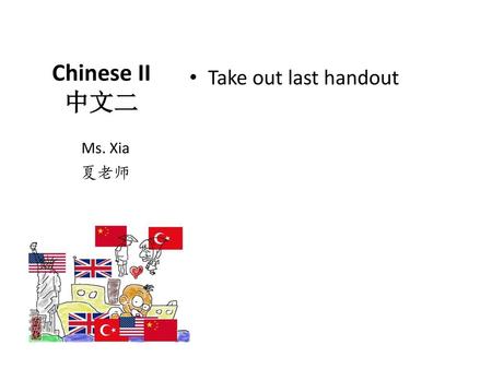 Chinese II 中文二 Take out last handout Ms. Xia 夏老师.