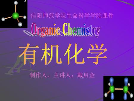 信阳师范学院生命科学学院课件 Organic Chemistry 有机化学 制作人、主讲人：戴启金.