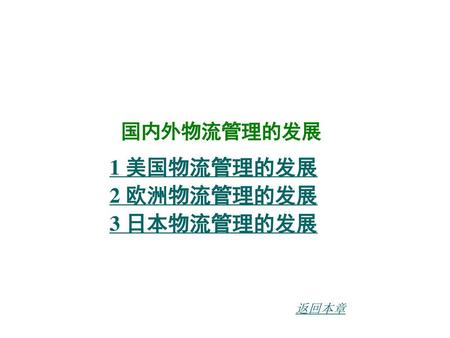 国内外物流管理的发展 1 美国物流管理的发展 2 欧洲物流管理的发展 3 日本物流管理的发展 返回本章.