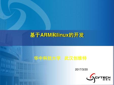 基于ARM和linux的开发 华中科技大学 武汉创维特 2017/3/20.
