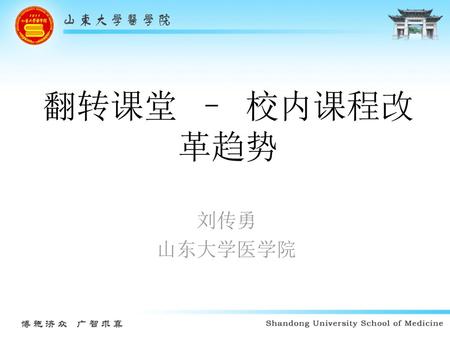 翻转课堂 – 校内课程改革趋势 刘传勇 山东大学医学院.