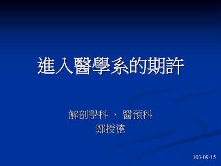 進入醫學系的期許 解剖學科 、 醫預科 鄭授德 103-09-15.