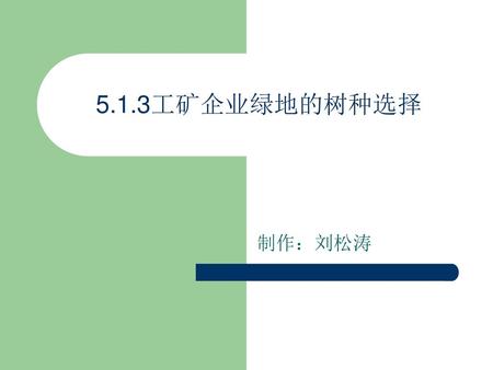 5.1.3工矿企业绿地的树种选择 制作：刘松涛.